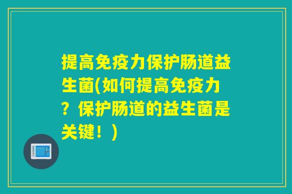 提高力保护肠道益生菌(如何提高力?保护肠道的益生菌是关键!) 提高力保护肠道益生菌(如何提高力?保护肠道的益生菌是关键!)