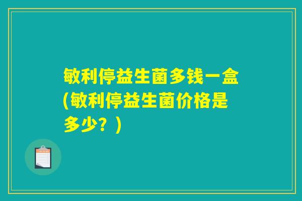 敏利停益生菌多钱一盒(敏利停益生菌价格是多少？)