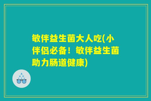 敏伴益生菌大人吃(小伴侣必备！敏伴益生菌助力肠道健康)