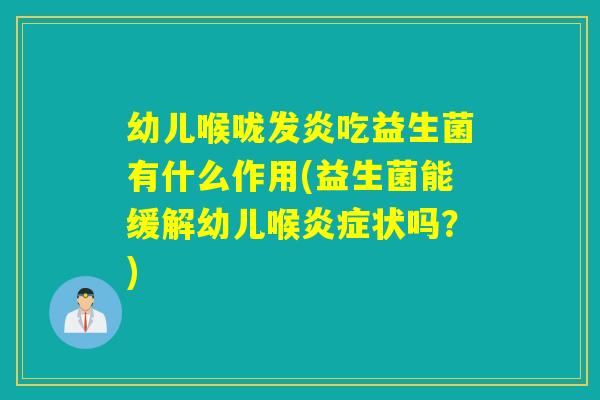 幼儿喉咙发炎吃益生菌有什么作用(益生菌能缓解幼儿喉状吗?) 幼儿喉咙发炎吃益生菌有什么作用(益生菌能缓解幼儿喉状吗?)
