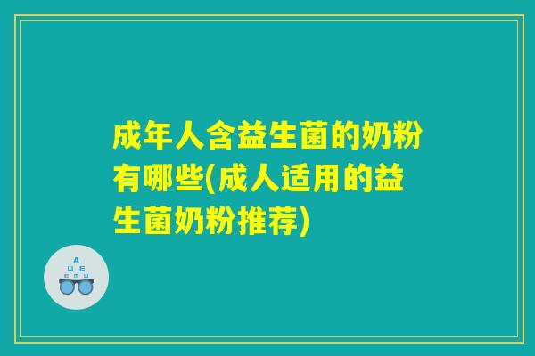 成年人含益生菌的奶粉有哪些(成人适用的益生菌奶粉推荐)