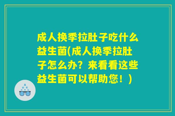 成人换季拉肚子吃什么益生菌(成人换季拉肚子怎么办？来看看这些益生菌可以帮助您！)
