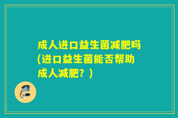 成人进口益生菌减肥吗(进口益生菌能否帮助成人减肥？)