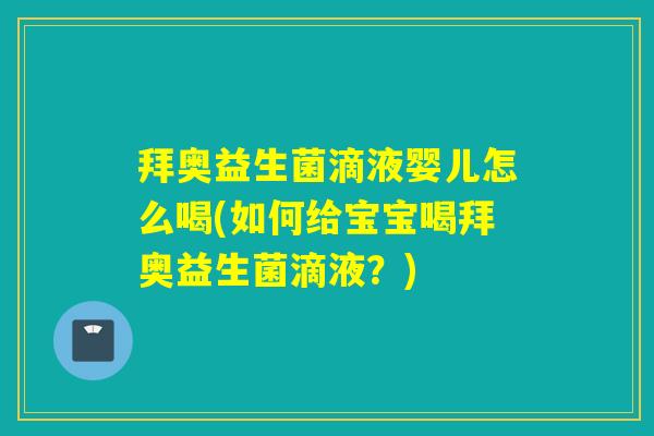 拜奥益生菌滴液婴儿怎么喝(如何给宝宝喝拜奥益生菌滴液?) 拜奥益生菌滴液婴儿怎么喝(如何给宝宝喝拜奥益生菌滴液?)