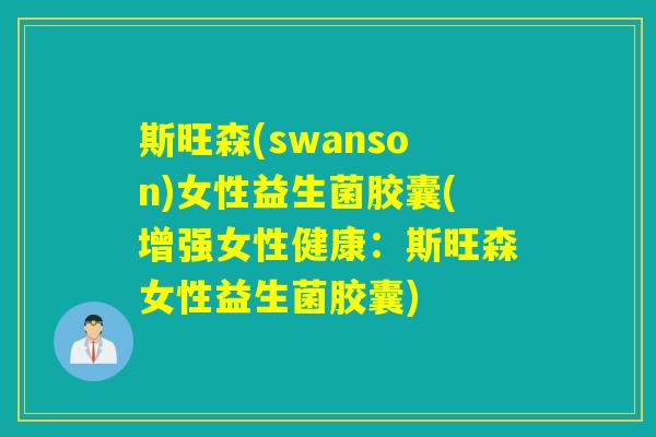 斯旺森(swanson)女性益生菌胶囊(增强女性健康：斯旺森女性益生菌胶囊)