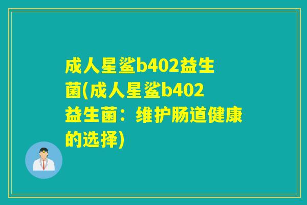 成人星鲨b402益生菌(成人星鲨b402益生菌：维护肠道健康的选择)