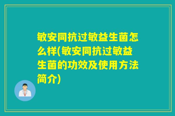 敏安同抗过敏益生菌怎么样(敏安同抗过敏益生菌的功效及使用方法简介)