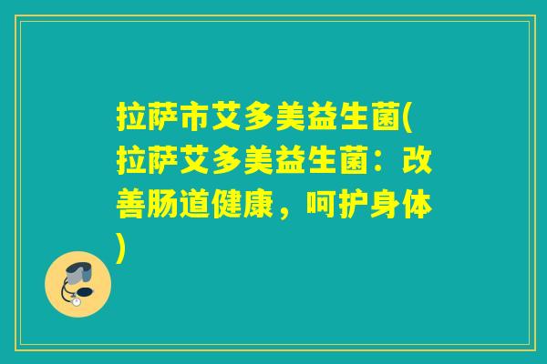 拉萨市艾多美益生菌(拉萨艾多美益生菌：改善肠道健康，呵护身体)