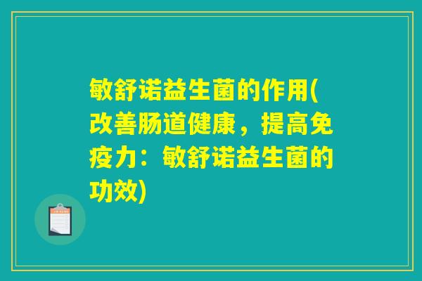 敏舒诺益生菌的作用(改善肠道健康,提高力:敏舒诺益生菌的功效) 敏舒诺益生菌的作用(改善肠道健康,提高力:敏舒诺益生菌的功效)
