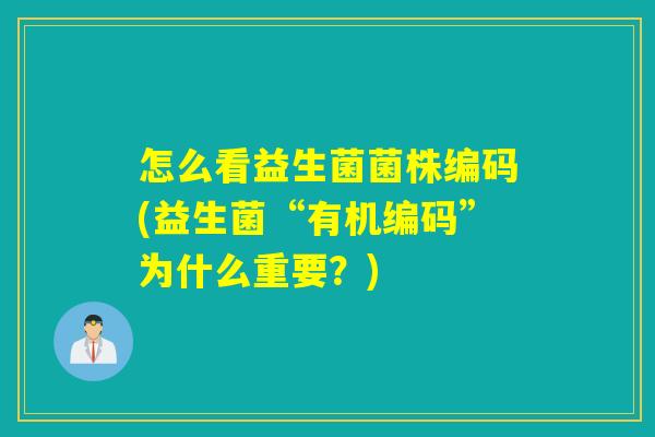 怎么看益生菌菌株编码(益生菌“有机编码”为什么重要？)