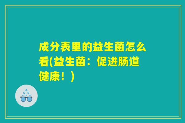成分表里的益生菌怎么看(益生菌：促进肠道健康！)