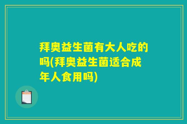 拜奥益生菌有大人吃的吗(拜奥益生菌适合成年人食用吗)