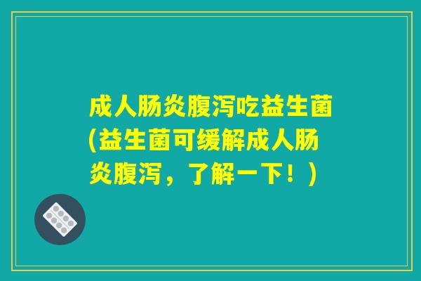 成人肠炎腹泻吃益生菌(益生菌可缓解成人肠炎腹泻，了解一下！)