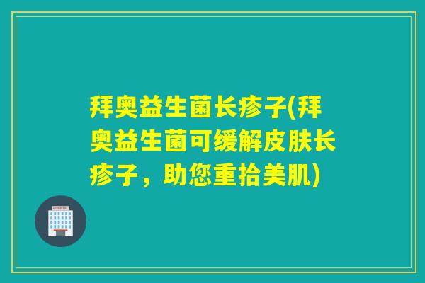 拜奥益生菌长疹子(拜奥益生菌可缓解皮肤长疹子，助您重拾美肌)