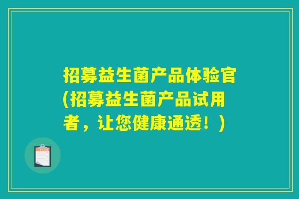 招募益生菌产品体验官(招募益生菌产品试用者，让您健康通透！)