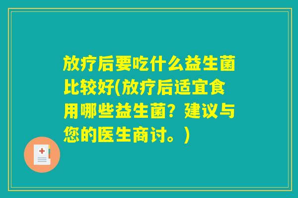 后要吃什么益生菌比较好(后适宜食用哪些益生菌?建议与您的医生商讨。) 后要吃什么益生菌比较好(后适宜食用哪些益生菌?建议与您的医生商讨。)