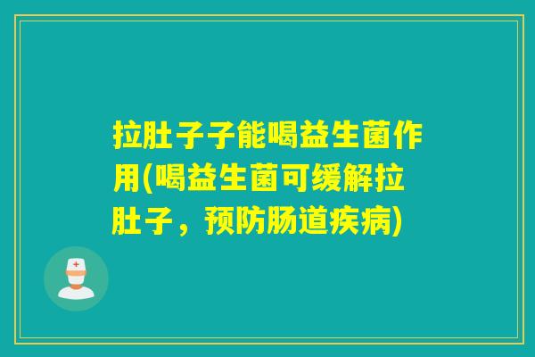 拉肚子子能喝益生菌作用(喝益生菌可缓解拉肚子，预防肠道疾病)