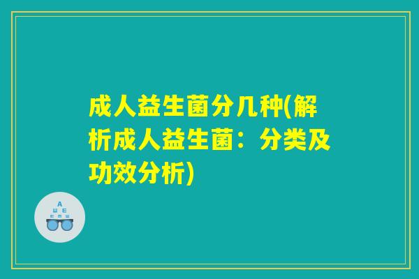 成人益生菌分几种(解析成人益生菌：分类及功效分析)