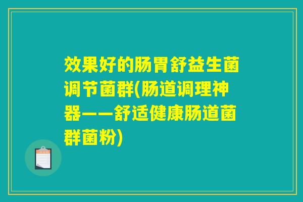 效果好的肠胃舒益生菌调节菌群(肠道调理神器——舒适健康肠道菌群菌粉) 效果好的肠胃舒益生菌调节菌群(肠道调理神器——舒适健康肠道菌群菌粉)