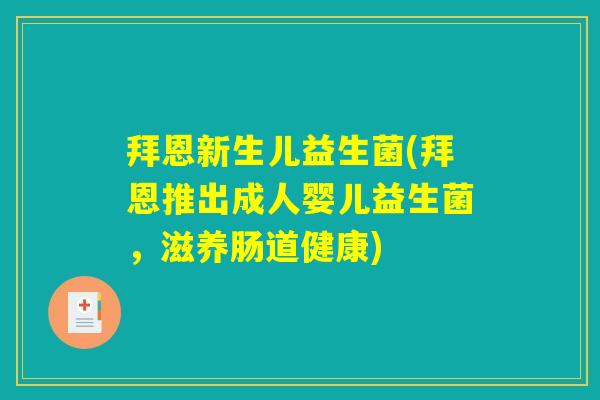 拜恩新生儿益生菌(拜恩推出成人婴儿益生菌，滋养肠道健康)
