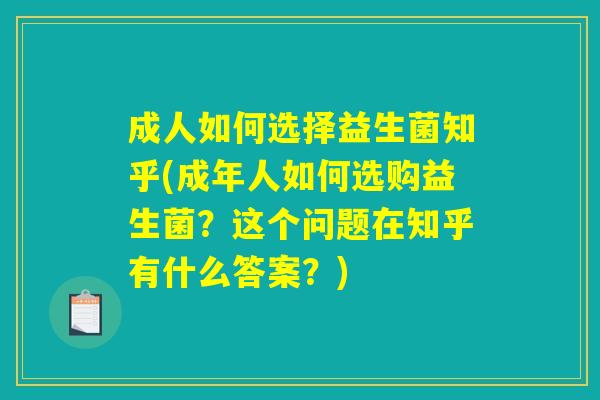 成人如何选择益生菌知乎(成年人如何选购益生菌？这个问题在知乎有什么答案？)