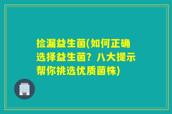 捡漏益生菌(如何正确选择益生菌？八大提示帮你挑选优质菌株)