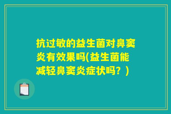抗的益生菌对鼻窦炎有效果吗(益生菌能减轻鼻窦状吗?) 抗的益生菌对鼻窦炎有效果吗(益生菌能减轻鼻窦状吗?)