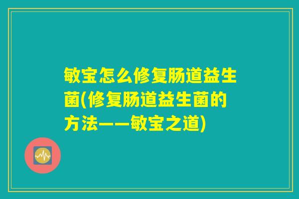 敏宝怎么修复肠道益生菌(修复肠道益生菌的方法——敏宝之道) 敏宝怎么修复肠道益生菌(修复肠道益生菌的方法——敏宝之道)