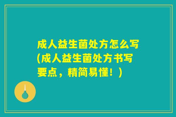 成人益生菌处方怎么写(成人益生菌处方书写要点，精简易懂！)