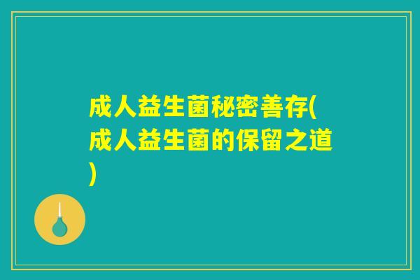 成人益生菌秘密善存(成人益生菌的保留之道)