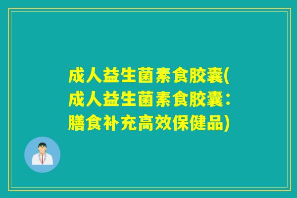 成人益生菌素食胶囊(成人益生菌素食胶囊：膳食补充高效保健品)