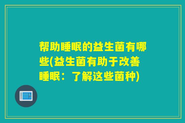 帮助睡眠的益生菌有哪些(益生菌有助于改善睡眠：了解这些菌种)