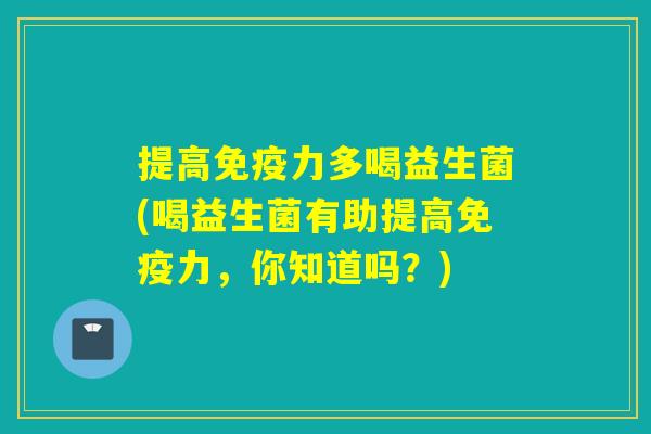 提高力多喝益生菌(喝益生菌有助提高力,你知道吗?) 提高力多喝益生菌(喝益生菌有助提高力,你知道吗?)