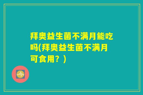 拜奥益生菌不满月能吃吗(拜奥益生菌不满月可食用？)