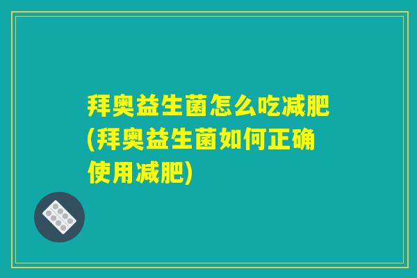 拜奥益生菌怎么吃减肥(拜奥益生菌如何正确使用减肥)