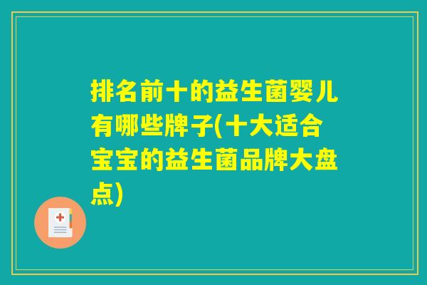 排名前十的益生菌婴儿有哪些牌子(十大适合宝宝的益生菌品牌大盘点) 排名前十的益生菌婴儿有哪些牌子(十大适合宝宝的益生菌品牌大盘点)