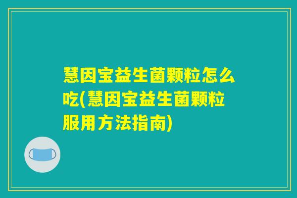 慧因宝益生菌颗粒怎么吃(慧因宝益生菌颗粒服用方法指南)