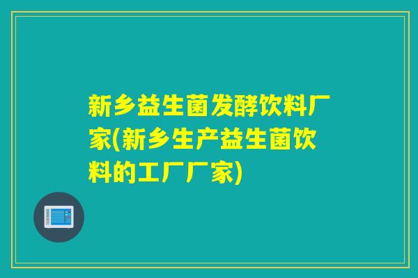 新乡益生菌发酵饮料厂家(新乡生产益生菌饮料的工厂厂家)