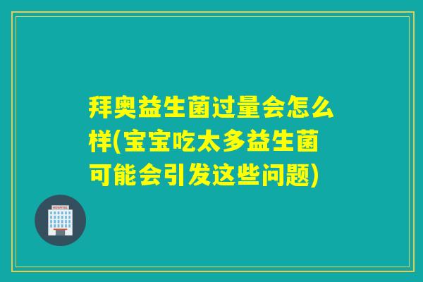 拜奥益生菌过量会怎么样(宝宝吃太多益生菌可能会引发这些问题) 拜奥益生菌过量会怎么样(宝宝吃太多益生菌可能会引发这些问题)