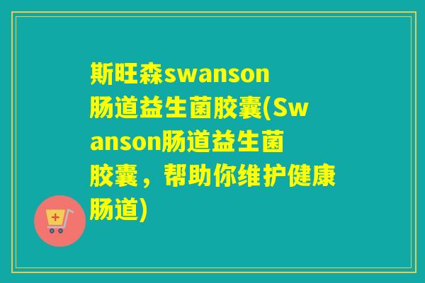斯旺森swanson肠道益生菌胶囊(Swanson肠道益生菌胶囊，帮助你维护健康肠道)