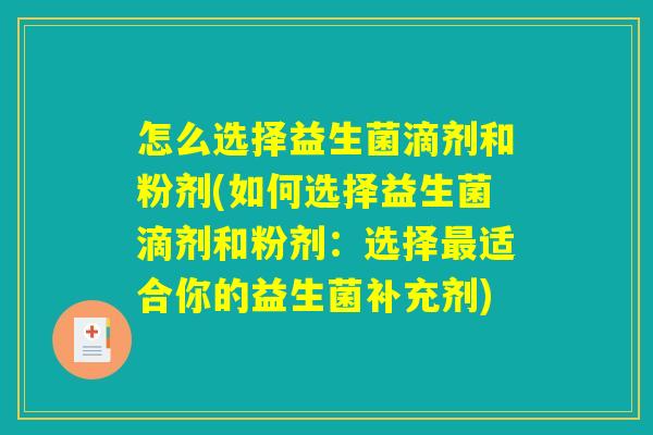 怎么选择益生菌滴剂和粉剂(如何选择益生菌滴剂和粉剂：选择最适合你的益生菌补充剂)