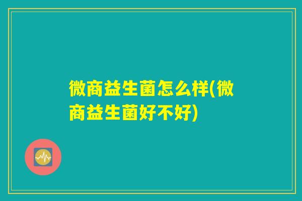 微商益生菌怎么样(微商益生菌好不好)