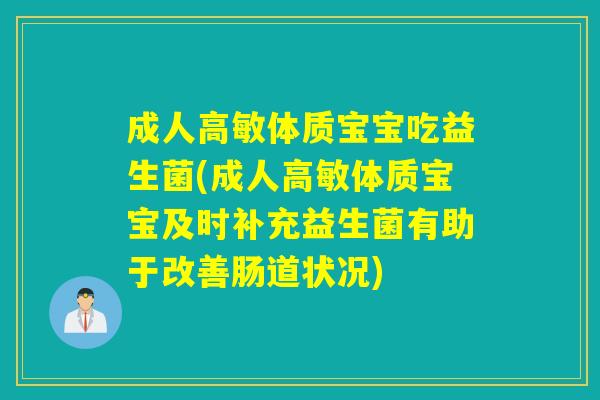 成人高敏体质宝宝吃益生菌(成人高敏体质宝宝及时补充益生菌有助于改善肠道状况)