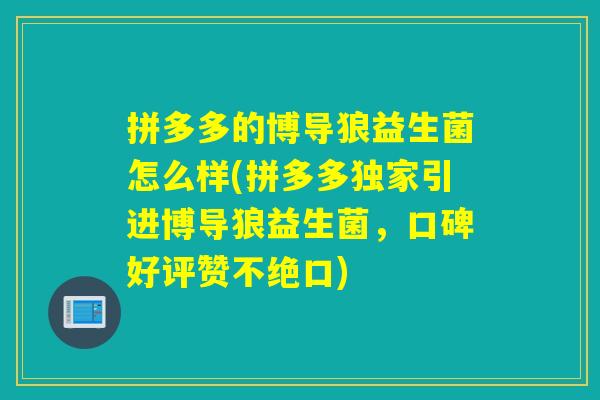 拼多多的博导狼益生菌怎么样(拼多多独家引进博导狼益生菌，口碑好评赞不绝口)