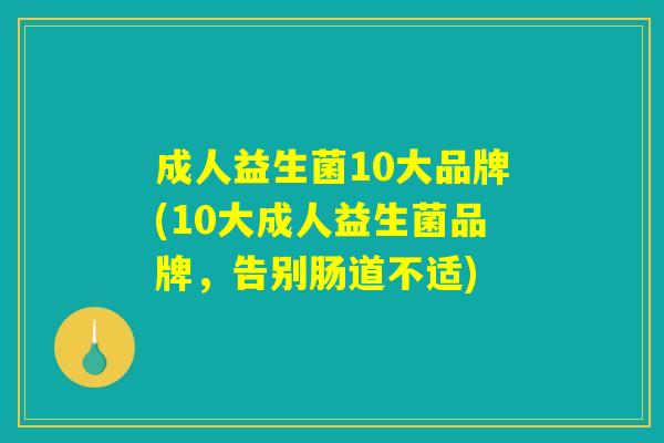 详细阅读:成人益生菌10大品牌(10大成人益生菌品牌,告别肠道不适) 成人益生菌10大品牌(10大成人益生菌品牌,告别肠道不适)