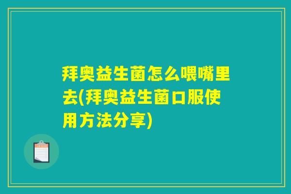 拜奥益生菌怎么喂嘴里去(拜奥益生菌口服使用方法分享) 拜奥益生菌怎么喂嘴里去(拜奥益生菌口服使用方法分享)