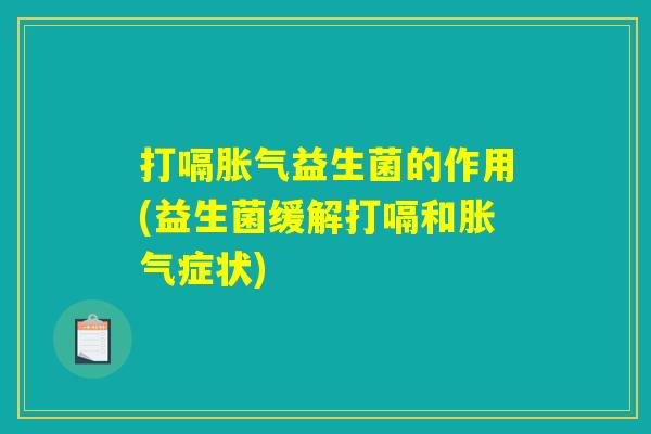 打嗝胀气益生菌的作用(益生菌缓解打嗝和胀气症状)