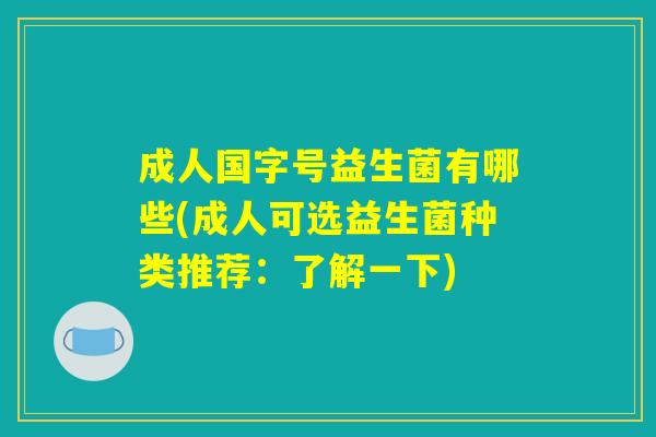 成人国字号益生菌有哪些(成人可选益生菌种类推荐：了解一下)
