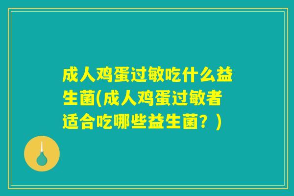 成人鸡蛋过敏吃什么益生菌(成人鸡蛋过敏者适合吃哪些益生菌？)