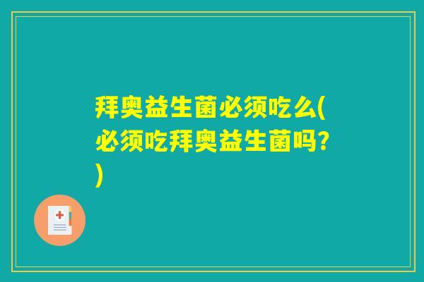 拜奥益生菌必须吃么(必须吃拜奥益生菌吗？)
